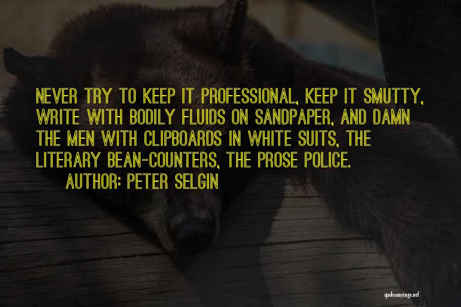 Peter Selgin Quotes: Never Try To Keep It Professional, Keep It Smutty, Write With Bodily Fluids On Sandpaper, And Damn The Men With