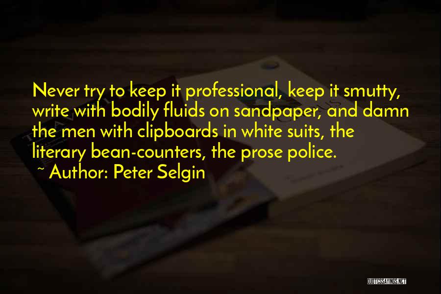 Peter Selgin Quotes: Never Try To Keep It Professional, Keep It Smutty, Write With Bodily Fluids On Sandpaper, And Damn The Men With