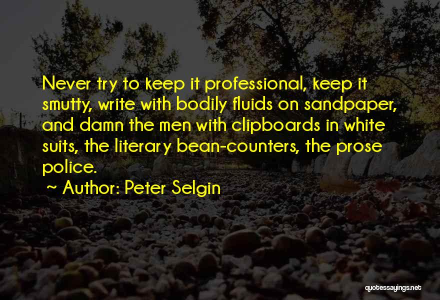 Peter Selgin Quotes: Never Try To Keep It Professional, Keep It Smutty, Write With Bodily Fluids On Sandpaper, And Damn The Men With