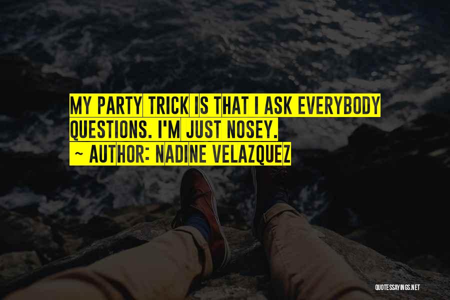 Nadine Velazquez Quotes: My Party Trick Is That I Ask Everybody Questions. I'm Just Nosey.