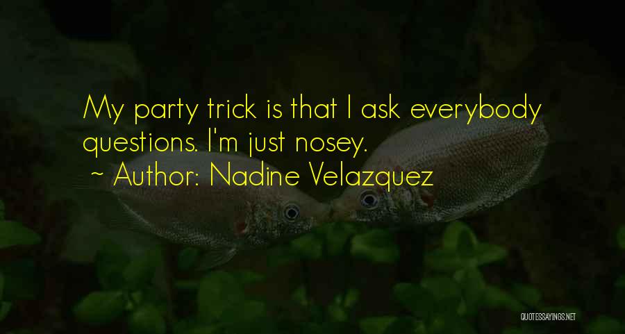 Nadine Velazquez Quotes: My Party Trick Is That I Ask Everybody Questions. I'm Just Nosey.