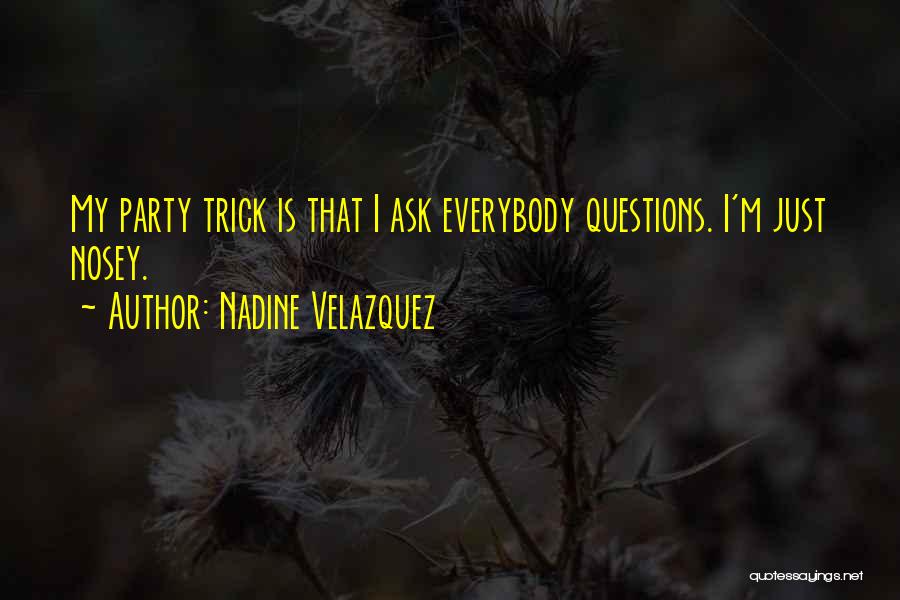 Nadine Velazquez Quotes: My Party Trick Is That I Ask Everybody Questions. I'm Just Nosey.