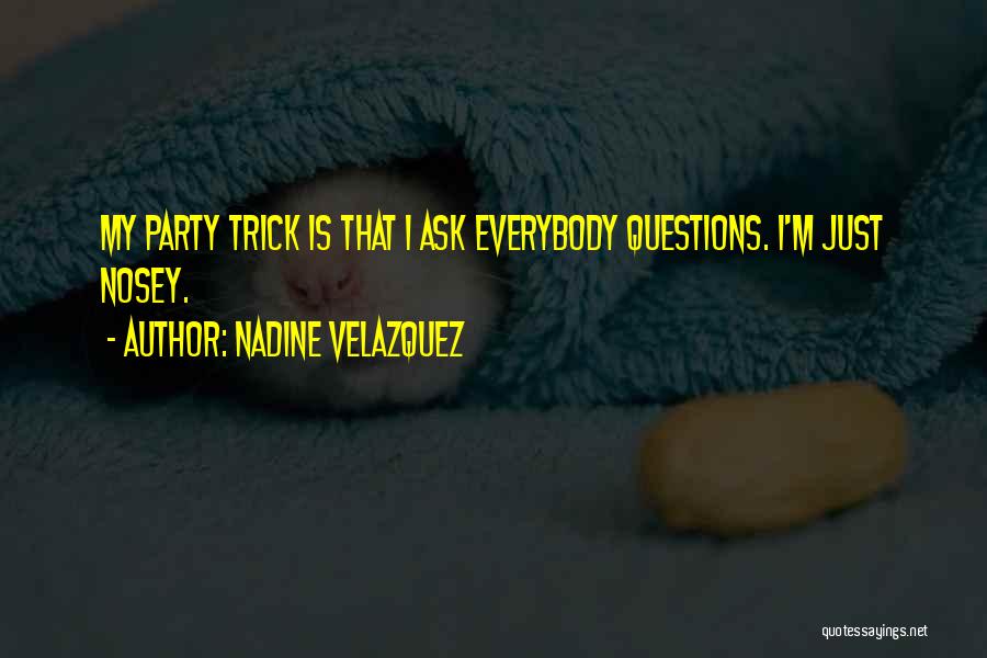 Nadine Velazquez Quotes: My Party Trick Is That I Ask Everybody Questions. I'm Just Nosey.