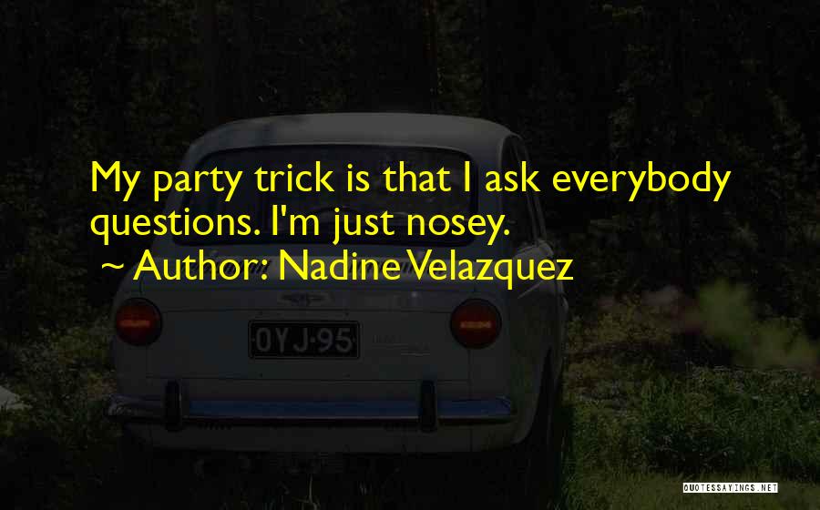 Nadine Velazquez Quotes: My Party Trick Is That I Ask Everybody Questions. I'm Just Nosey.