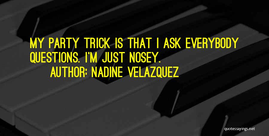 Nadine Velazquez Quotes: My Party Trick Is That I Ask Everybody Questions. I'm Just Nosey.