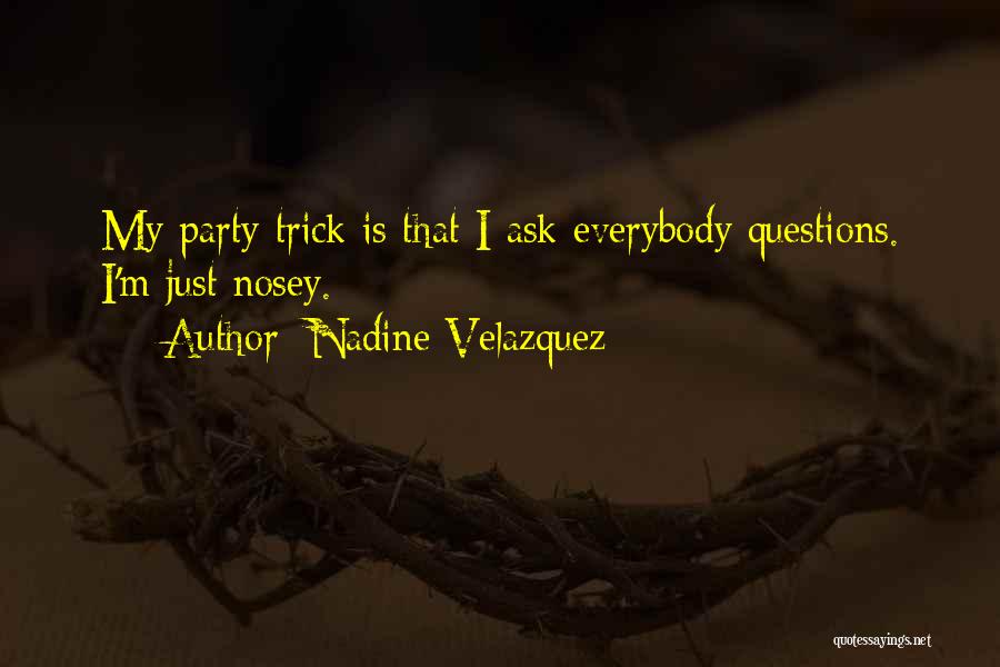 Nadine Velazquez Quotes: My Party Trick Is That I Ask Everybody Questions. I'm Just Nosey.