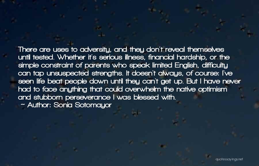 Sonia Sotomayor Quotes: There Are Uses To Adversity, And They Don't Reveal Themselves Until Tested. Whether It's Serious Illness, Financial Hardship, Or The