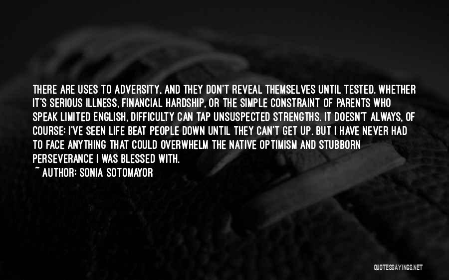 Sonia Sotomayor Quotes: There Are Uses To Adversity, And They Don't Reveal Themselves Until Tested. Whether It's Serious Illness, Financial Hardship, Or The