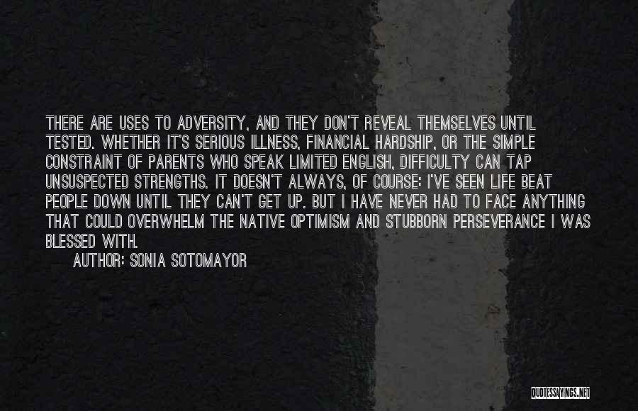 Sonia Sotomayor Quotes: There Are Uses To Adversity, And They Don't Reveal Themselves Until Tested. Whether It's Serious Illness, Financial Hardship, Or The