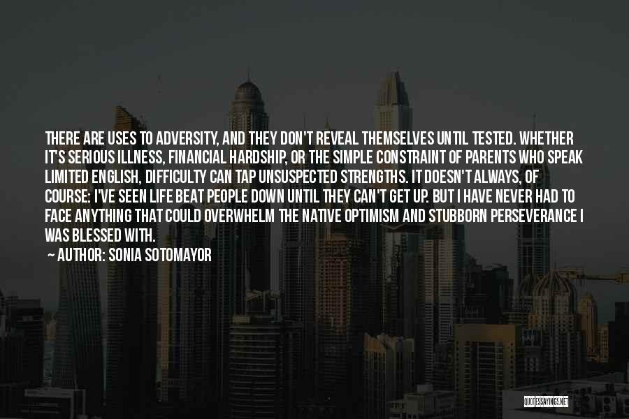 Sonia Sotomayor Quotes: There Are Uses To Adversity, And They Don't Reveal Themselves Until Tested. Whether It's Serious Illness, Financial Hardship, Or The