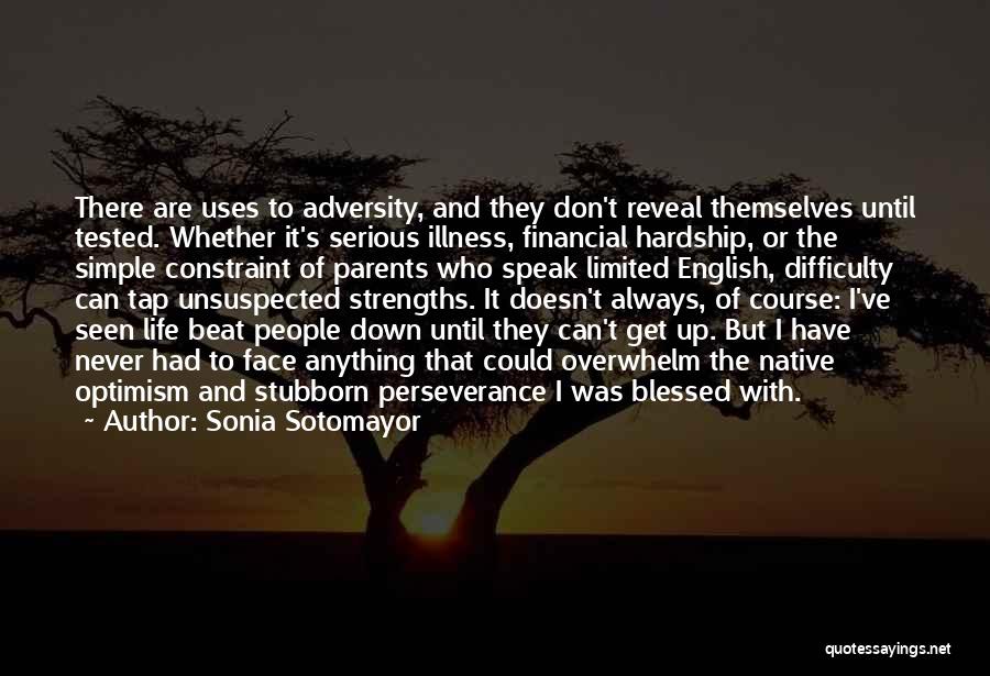 Sonia Sotomayor Quotes: There Are Uses To Adversity, And They Don't Reveal Themselves Until Tested. Whether It's Serious Illness, Financial Hardship, Or The