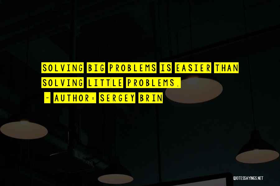 Sergey Brin Quotes: Solving Big Problems Is Easier Than Solving Little Problems.