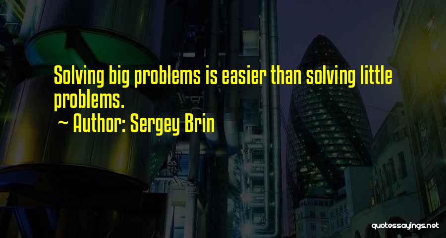 Sergey Brin Quotes: Solving Big Problems Is Easier Than Solving Little Problems.