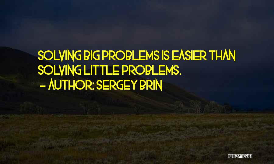 Sergey Brin Quotes: Solving Big Problems Is Easier Than Solving Little Problems.