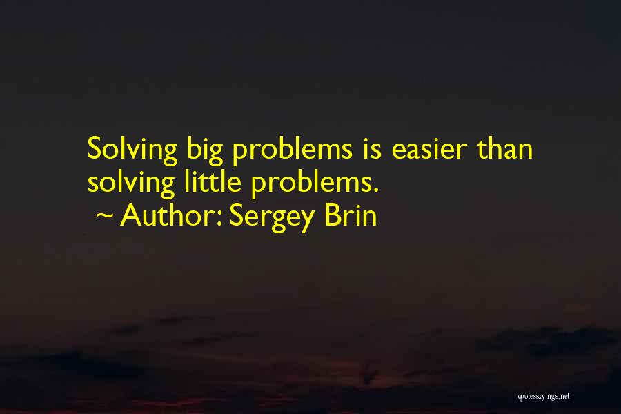 Sergey Brin Quotes: Solving Big Problems Is Easier Than Solving Little Problems.