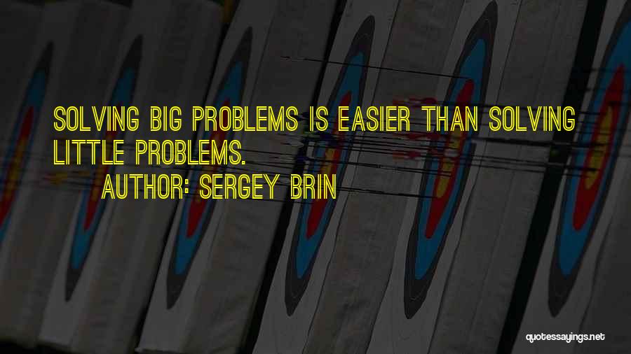 Sergey Brin Quotes: Solving Big Problems Is Easier Than Solving Little Problems.