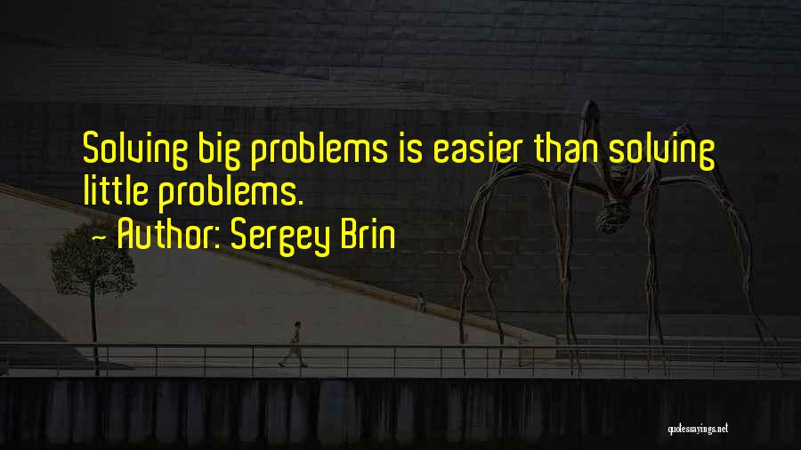 Sergey Brin Quotes: Solving Big Problems Is Easier Than Solving Little Problems.