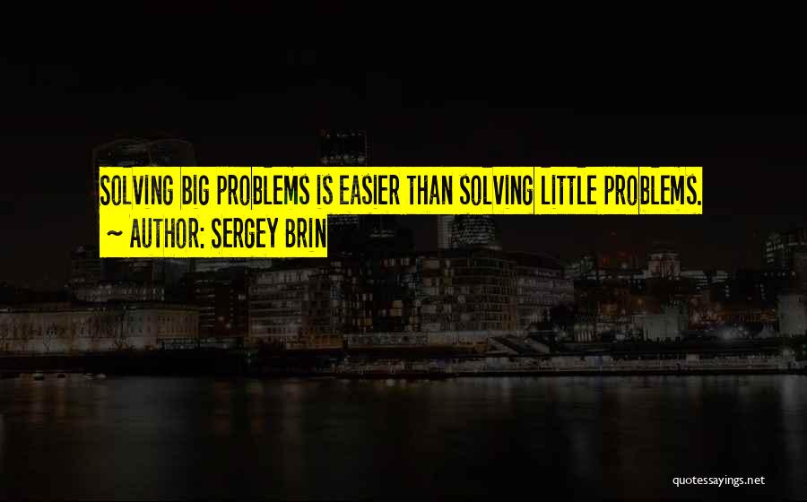 Sergey Brin Quotes: Solving Big Problems Is Easier Than Solving Little Problems.