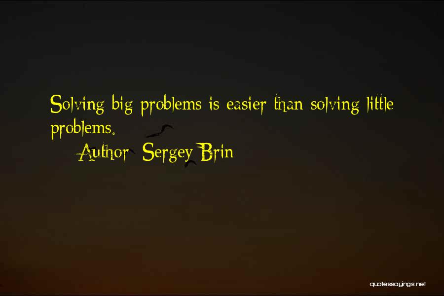 Sergey Brin Quotes: Solving Big Problems Is Easier Than Solving Little Problems.