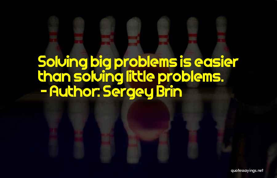 Sergey Brin Quotes: Solving Big Problems Is Easier Than Solving Little Problems.