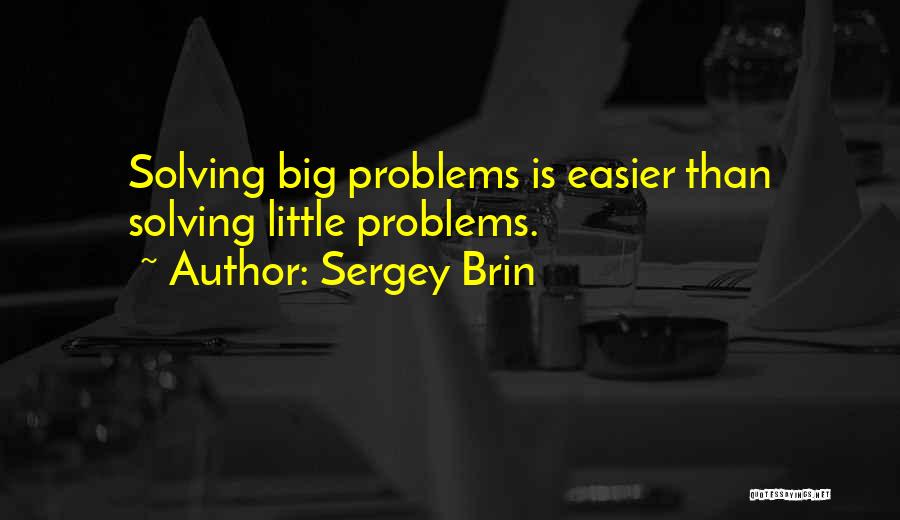 Sergey Brin Quotes: Solving Big Problems Is Easier Than Solving Little Problems.