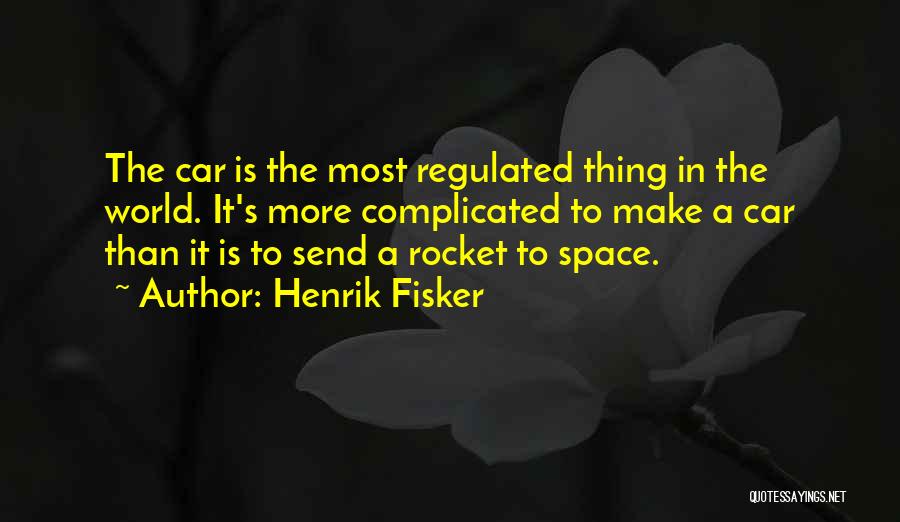 Henrik Fisker Quotes: The Car Is The Most Regulated Thing In The World. It's More Complicated To Make A Car Than It Is