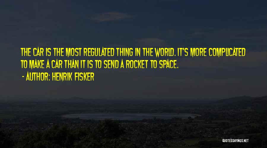 Henrik Fisker Quotes: The Car Is The Most Regulated Thing In The World. It's More Complicated To Make A Car Than It Is