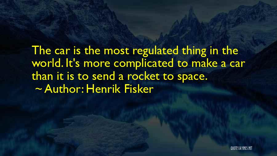 Henrik Fisker Quotes: The Car Is The Most Regulated Thing In The World. It's More Complicated To Make A Car Than It Is