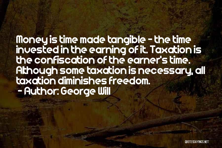 George Will Quotes: Money Is Time Made Tangible - The Time Invested In The Earning Of It. Taxation Is The Confiscation Of The