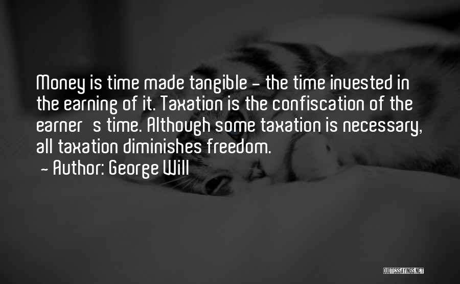 George Will Quotes: Money Is Time Made Tangible - The Time Invested In The Earning Of It. Taxation Is The Confiscation Of The