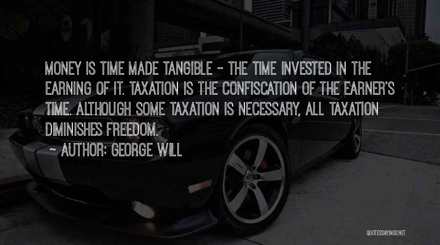 George Will Quotes: Money Is Time Made Tangible - The Time Invested In The Earning Of It. Taxation Is The Confiscation Of The