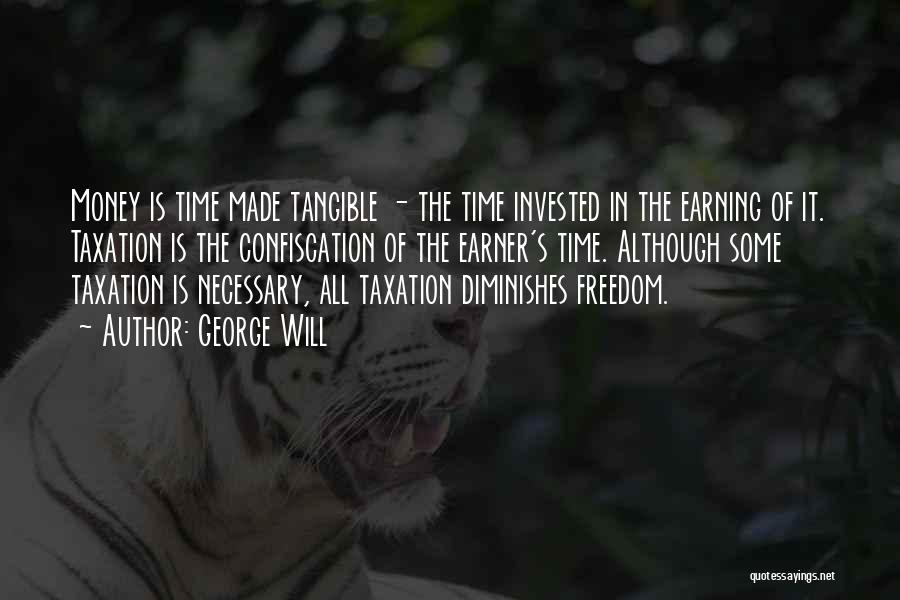George Will Quotes: Money Is Time Made Tangible - The Time Invested In The Earning Of It. Taxation Is The Confiscation Of The