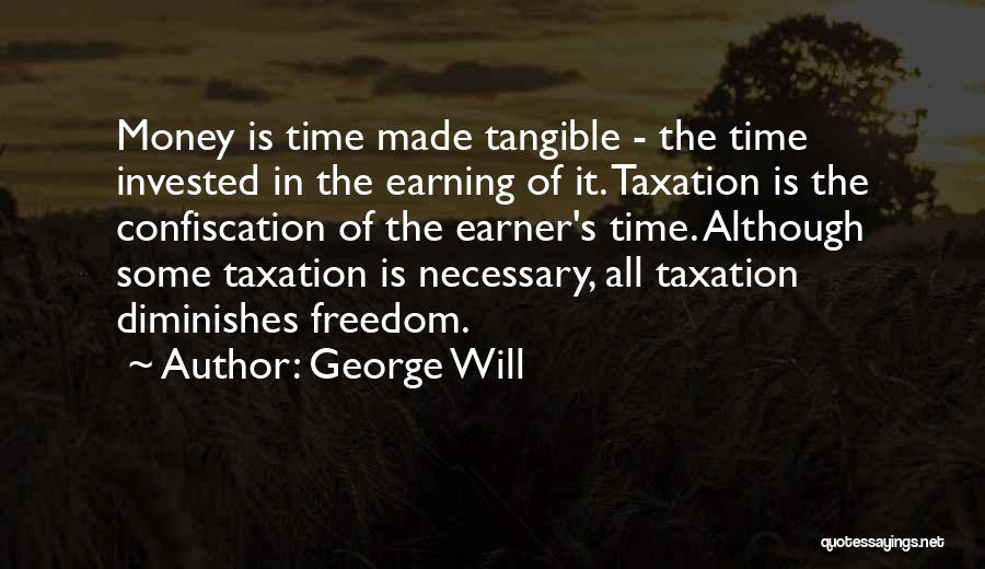 George Will Quotes: Money Is Time Made Tangible - The Time Invested In The Earning Of It. Taxation Is The Confiscation Of The