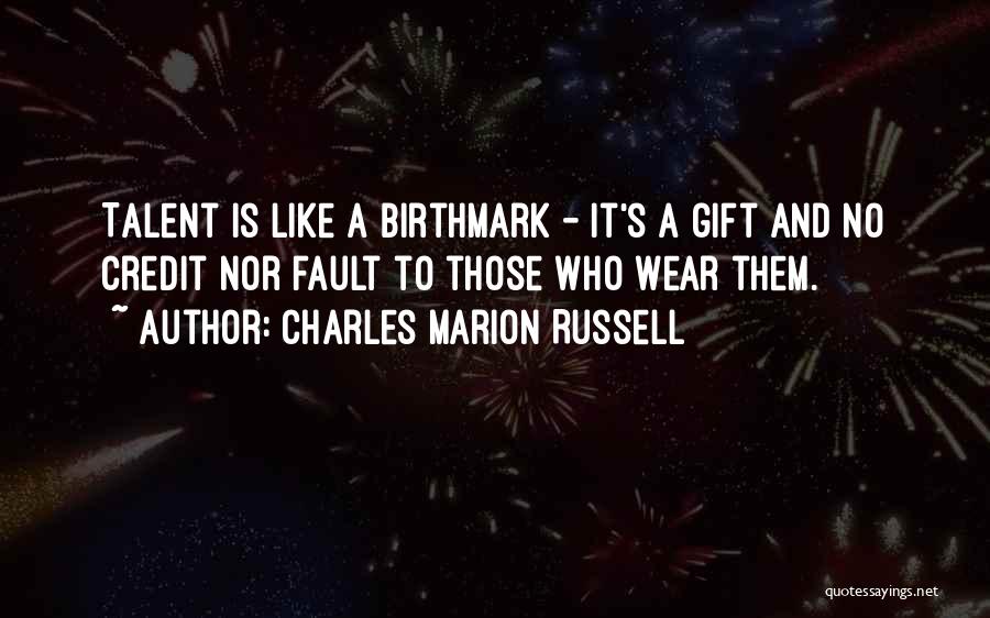 Charles Marion Russell Quotes: Talent Is Like A Birthmark - It's A Gift And No Credit Nor Fault To Those Who Wear Them.