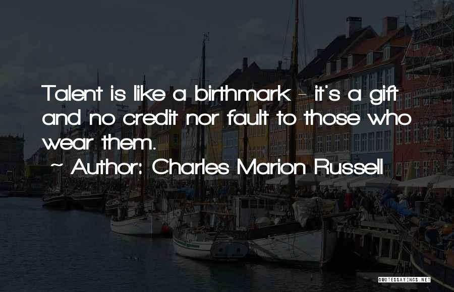 Charles Marion Russell Quotes: Talent Is Like A Birthmark - It's A Gift And No Credit Nor Fault To Those Who Wear Them.