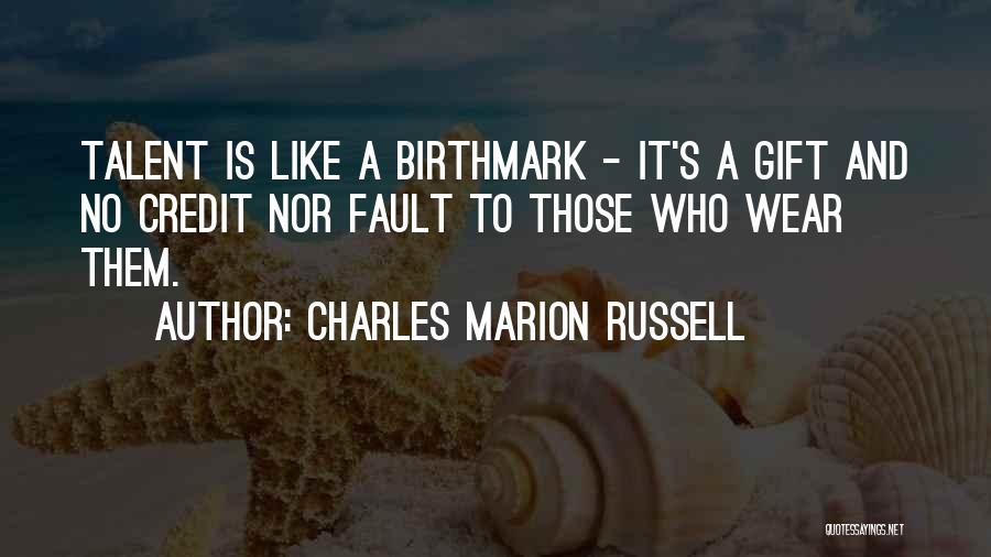 Charles Marion Russell Quotes: Talent Is Like A Birthmark - It's A Gift And No Credit Nor Fault To Those Who Wear Them.