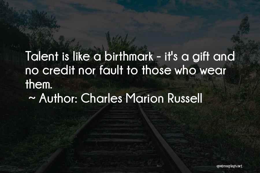 Charles Marion Russell Quotes: Talent Is Like A Birthmark - It's A Gift And No Credit Nor Fault To Those Who Wear Them.