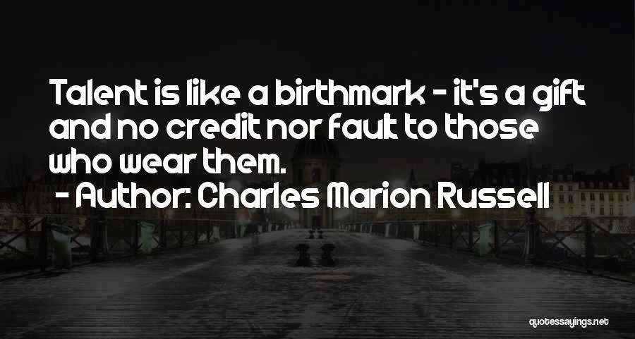 Charles Marion Russell Quotes: Talent Is Like A Birthmark - It's A Gift And No Credit Nor Fault To Those Who Wear Them.