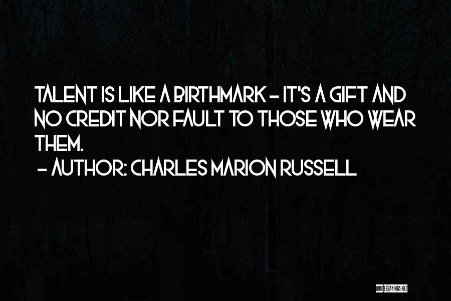 Charles Marion Russell Quotes: Talent Is Like A Birthmark - It's A Gift And No Credit Nor Fault To Those Who Wear Them.