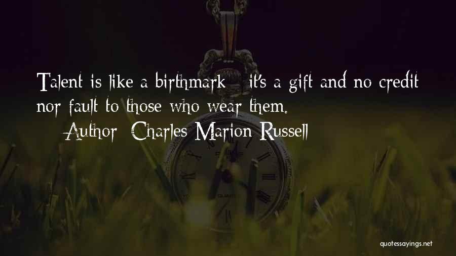 Charles Marion Russell Quotes: Talent Is Like A Birthmark - It's A Gift And No Credit Nor Fault To Those Who Wear Them.