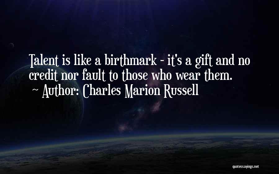 Charles Marion Russell Quotes: Talent Is Like A Birthmark - It's A Gift And No Credit Nor Fault To Those Who Wear Them.