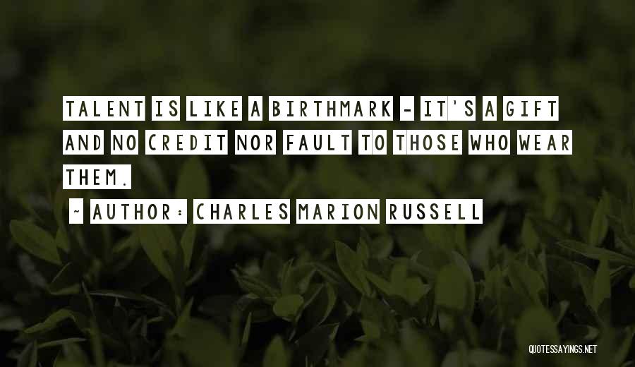 Charles Marion Russell Quotes: Talent Is Like A Birthmark - It's A Gift And No Credit Nor Fault To Those Who Wear Them.