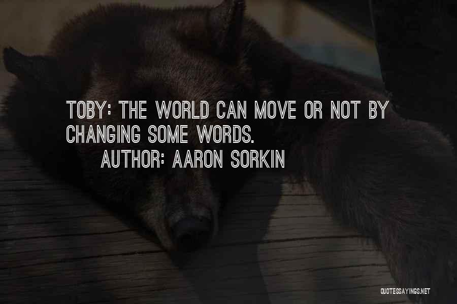 Aaron Sorkin Quotes: Toby: The World Can Move Or Not By Changing Some Words.