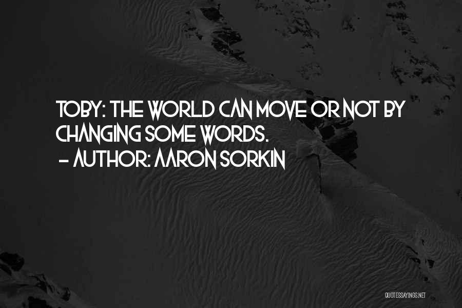 Aaron Sorkin Quotes: Toby: The World Can Move Or Not By Changing Some Words.