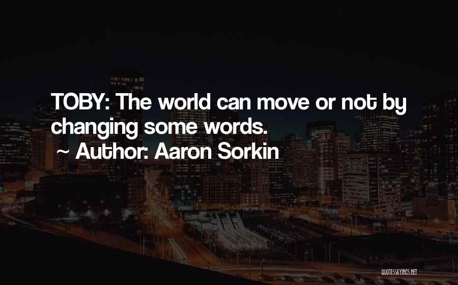 Aaron Sorkin Quotes: Toby: The World Can Move Or Not By Changing Some Words.