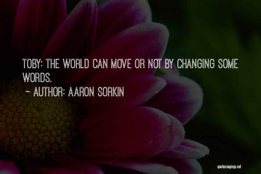 Aaron Sorkin Quotes: Toby: The World Can Move Or Not By Changing Some Words.