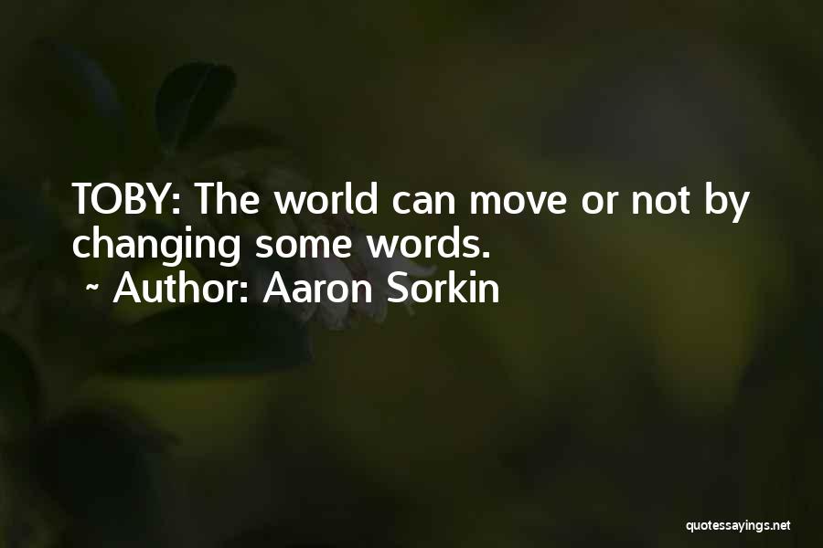 Aaron Sorkin Quotes: Toby: The World Can Move Or Not By Changing Some Words.