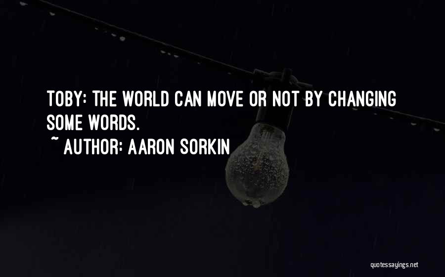 Aaron Sorkin Quotes: Toby: The World Can Move Or Not By Changing Some Words.