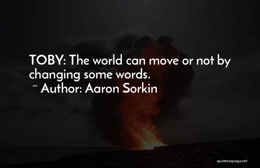 Aaron Sorkin Quotes: Toby: The World Can Move Or Not By Changing Some Words.