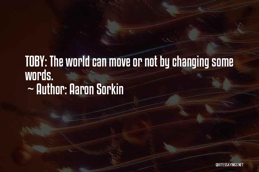 Aaron Sorkin Quotes: Toby: The World Can Move Or Not By Changing Some Words.